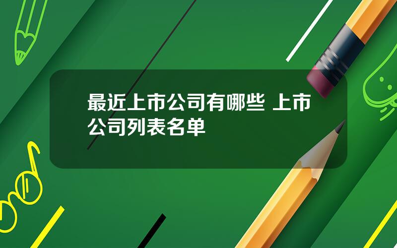 最近上市公司有哪些 上市公司列表名单